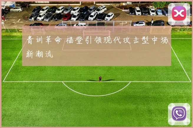 青训革命 福登引领现代攻击型中场新潮流