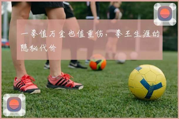 一拳值万金也值重伤，拳王生涯的隐秘代价