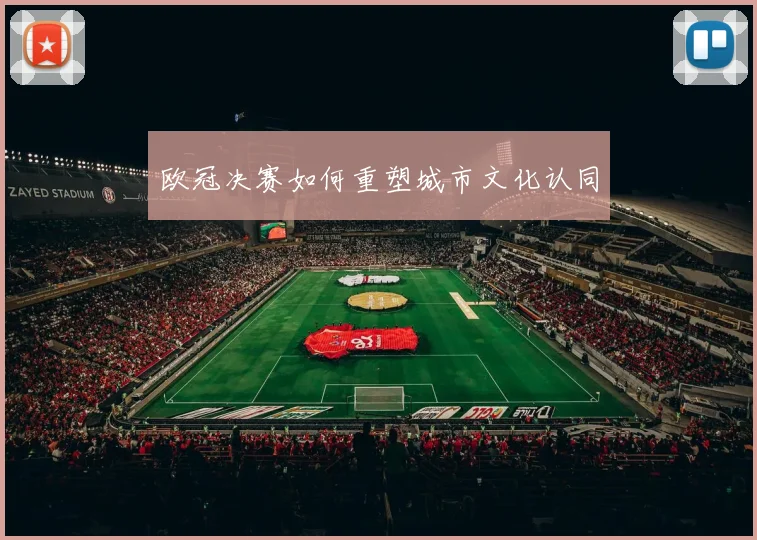 欧冠决赛如何重塑城市文化认同