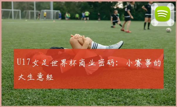 U17女足世界杯商业密码：小赛事的大生意经