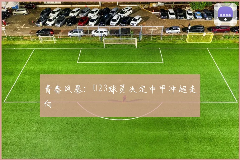 青春风暴：U23球员决定中甲冲超走向