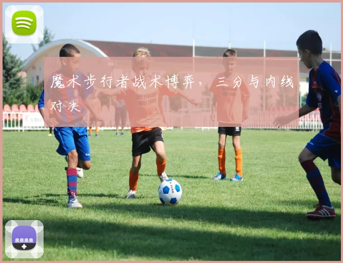魔术步行者战术博弈，三分与内线对决