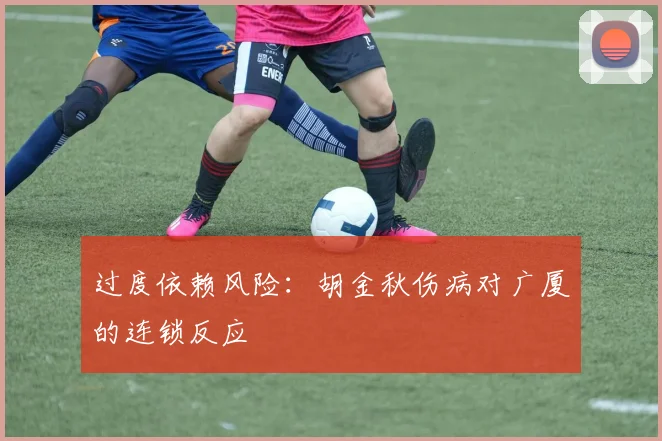 过度依赖风险：胡金秋伤病对广厦的连锁反应