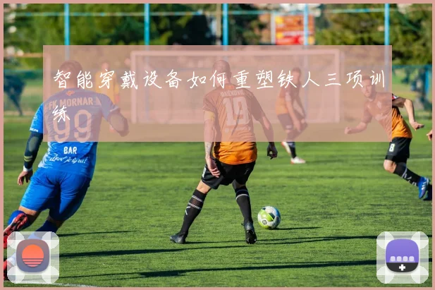 智能穿戴设备如何重塑铁人三项训练