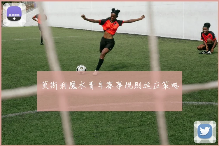 莫斯利魔术青年赛事规则适应策略