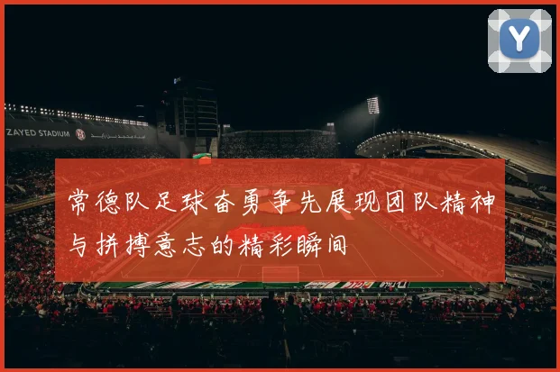 常德队足球奋勇争先展现团队精神与拼搏意志的精彩瞬间