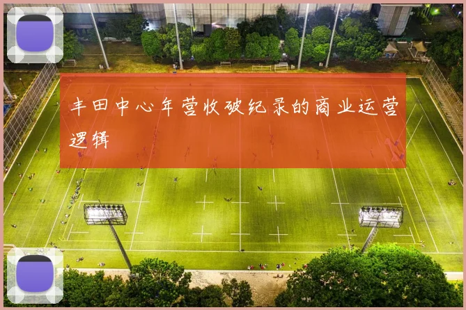 丰田中心年营收破纪录的商业运营逻辑