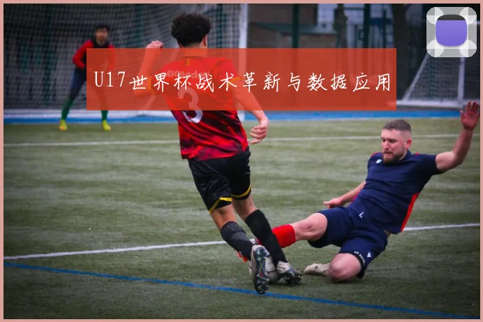 U17世界杯战术革新与数据应用