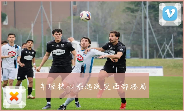 年轻核心崛起改变西部格局