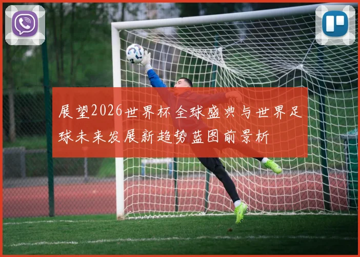 展望2026世界杯全球盛典与世界足球未来发展新趋势蓝图前景析