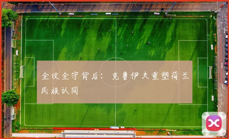 全攻全守背后：克鲁伊夫重塑荷兰民族认同
