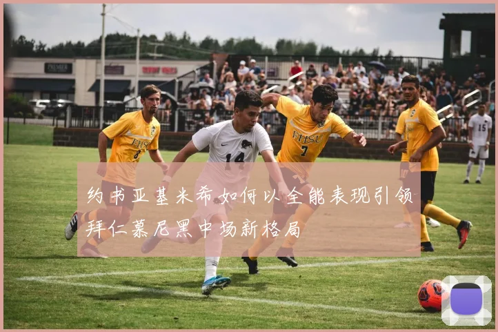 约书亚基米希如何以全能表现引领拜仁慕尼黑中场新格局